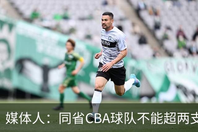 媒体人：同省CBA球队不能超两支 但是计划单列市单独获得1个名额
