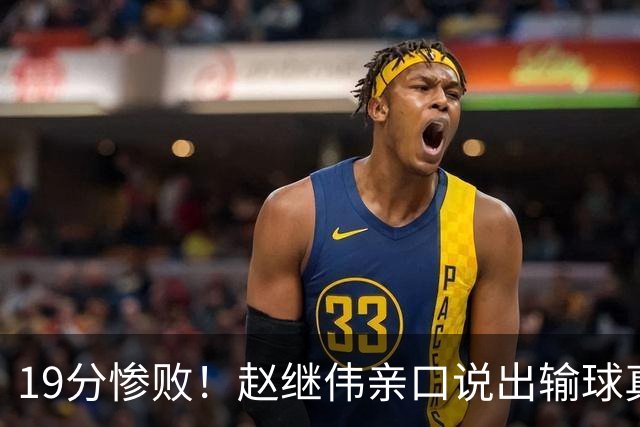 19分惨败！赵继伟亲口说出输球真相，疑似甩锅，杨鸣高情商应对